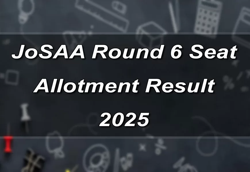 JoSAA 2025 Round 6 Seat Allotment Result जारी, IIT की क्लास शेड्यूल और रिपोर्टिंग डिटेल्स देखें